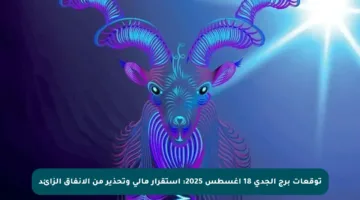 توقعات برج الجدي 18 أغسطس 2025: استقرار مالي وتحذير من الإنفاق الزائد